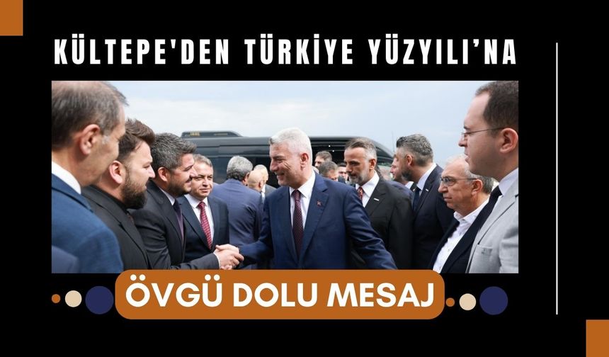 Kültepe'den Türkiye Yüzyılı’na Övgü Dolu Mesaj
