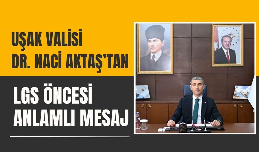 Uşak Valisi Dr. Naci Aktaş’tan LGS Öncesi Anlamlı Mesaj