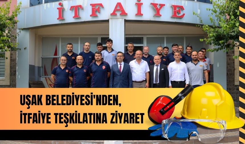 Uşak Belediyesi'nden, İtfaiye Teşkilatına Ziyaret
