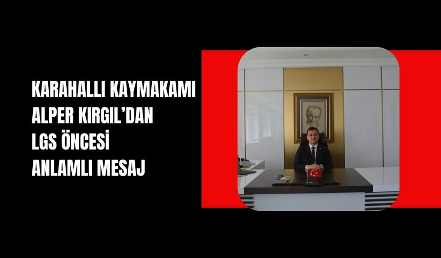 Karahallı Kaymakamı Alper Kırgıl’dan LGS Öncesi Anlamlı Mesaj