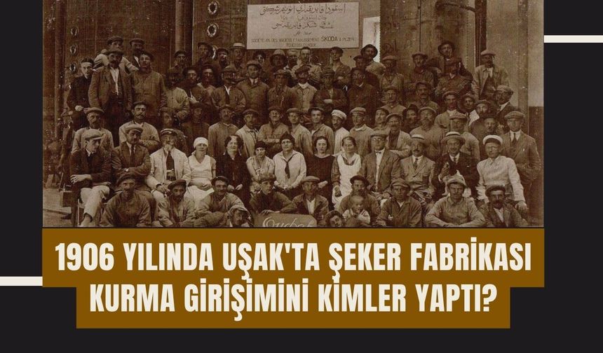 1906 yılında Uşak'ta Şeker Fabrikası Kurma Girişimini Kimler Yaptı?