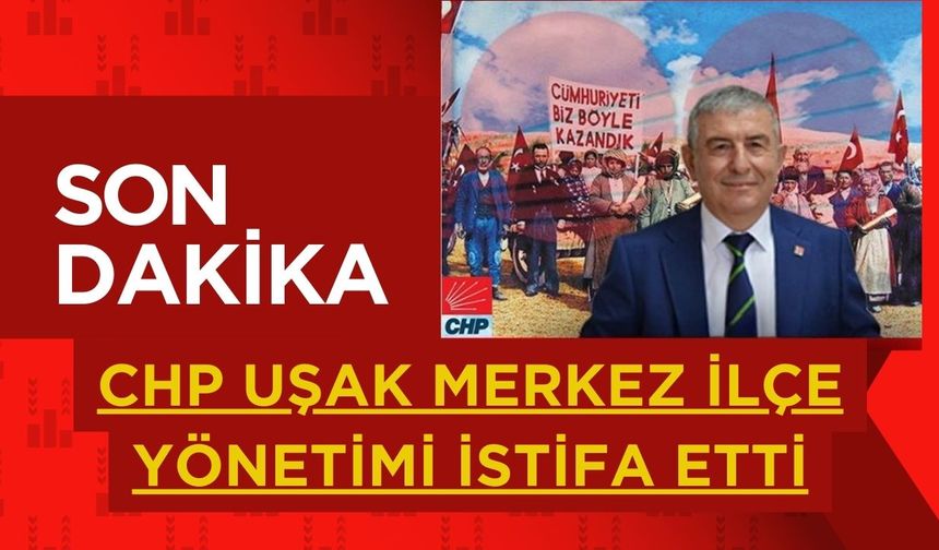 CHP Uşak Merkez İlçe Yönetimi İstifa Etti