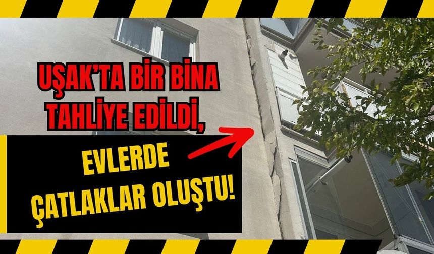Uşak’ta Bir Bina Tahliye Edildi, Evlerde Çatlaklar Oluştu!