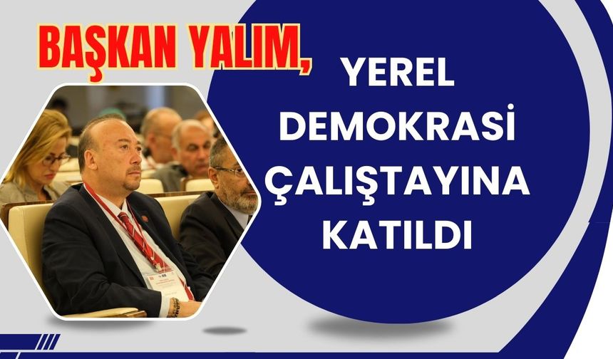 Başkan Yalım, Yerel Demokrasi Çalıştayına Katıldı