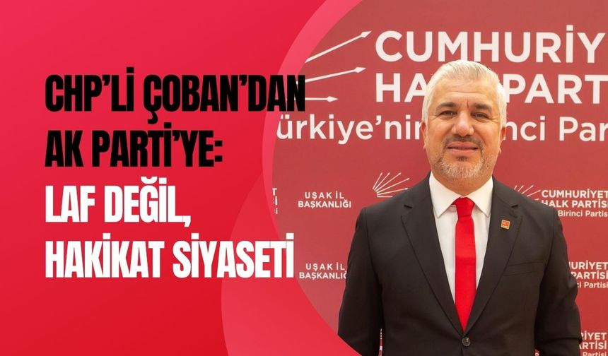CHP’li Çoban’dan AK Parti’ye: Laf Değil, Hakikat Siyaseti
