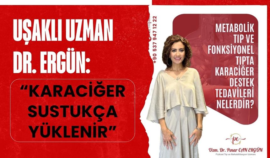Uşaklı Uzman Dr. Ergün: “Karaciğer Sustukça Yüklenir”