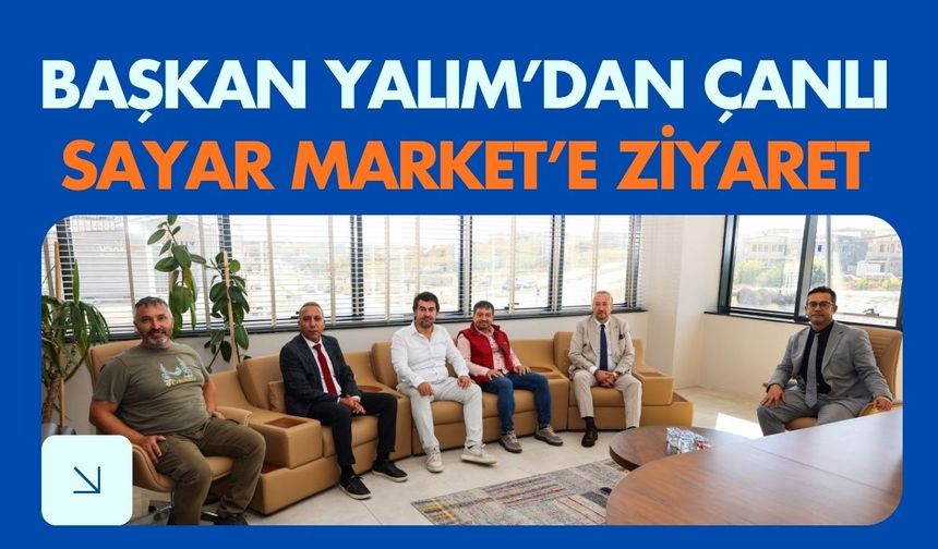 Başkan Yalım’dan Çanlı Sayar Market’e Ziyaret