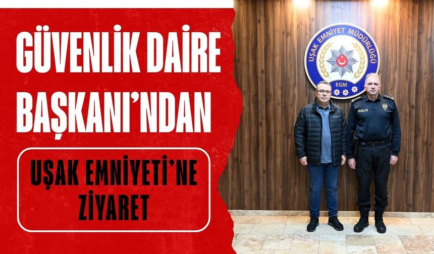 Güvenlik Daire Başkanı’ndan Uşak Emniyeti’ne Ziyaret
