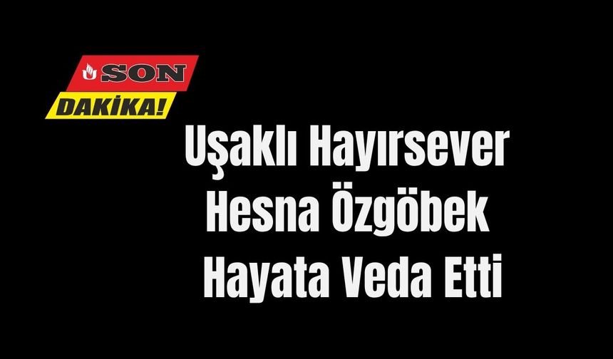 Uşaklı Hayırsever Hesna Özgöbek Hayata Veda Etti