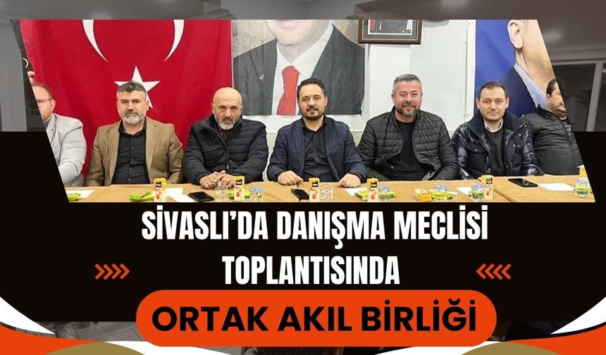 Sivaslı’da Danışma Meclisi Toplantısında Ortak Akıl Birliği