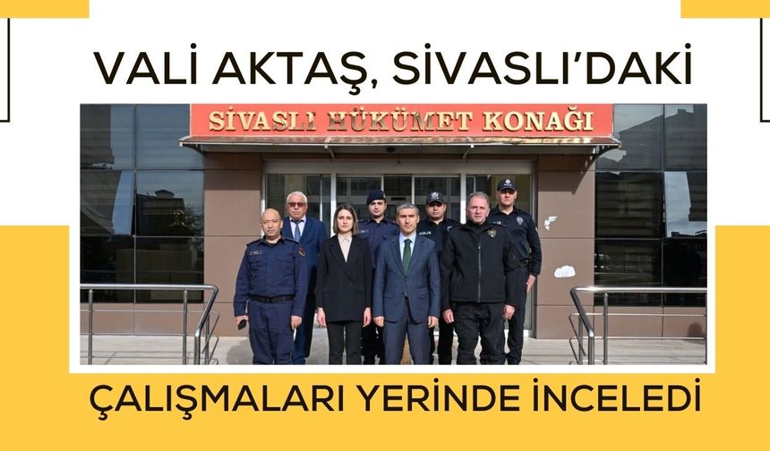 Vali Aktaş, Sivaslı’daki Çalışmaları Yerinde İnceledi