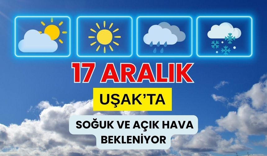 17 Aralık 2025’te Uşak’ta Soğuk ve Açık Hava Bekleniyor