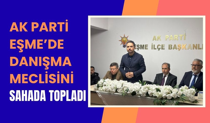 AK Parti Eşme’de Danışma Meclisini Sahada Topladı