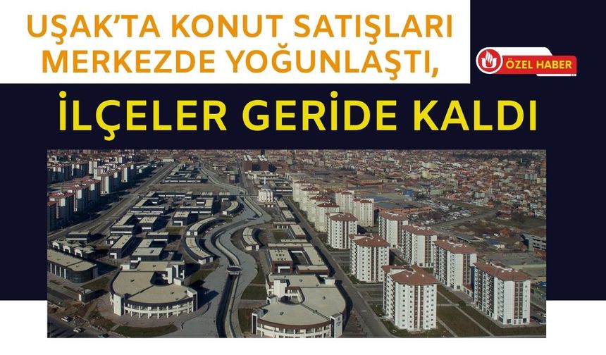 Konut Satışları Merkezde Yoğunlaştı, İlçeler Geride Kaldı