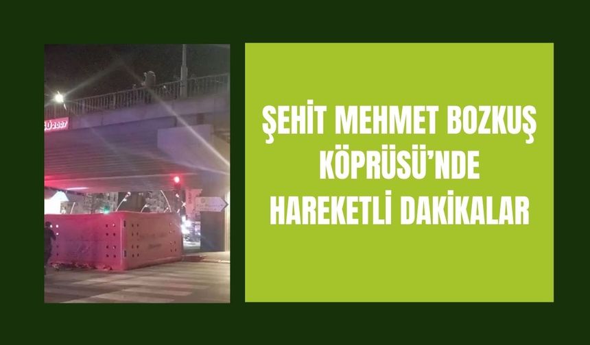 Şehit Mehmet Bozkuş Köprüsü’nde Hareketli Dakikalar