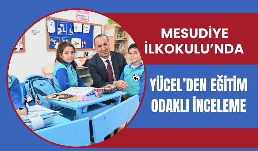 Mesudiye İlkokulu’nda Yücel’den Eğitim Odaklı İnceleme