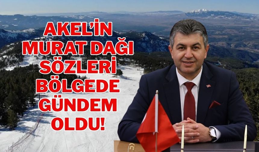 Akel’in Murat Dağı Sözleri Bölgede Gündem Oldu!