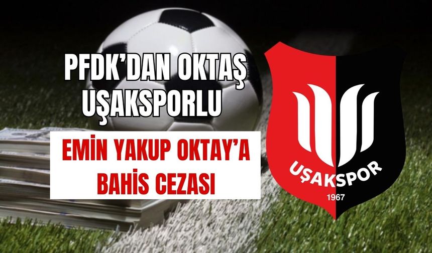 PFDK’dan Oktaş Uşaksporlu Oktay’a Bahis Cezası