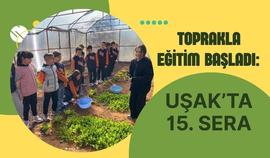 Toprakla Eğitim Başladı: Uşak’ta 15. Sera
