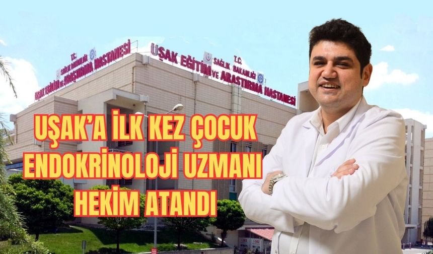 Uşak’a İlk Kez Çocuk Endokrinoloji Uzmanı Hekim Atandı
