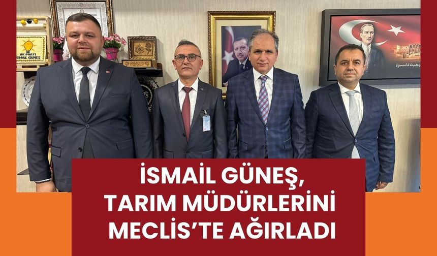 İsmail Güneş, Tarım Müdürlerini Meclis’te Ağırladı