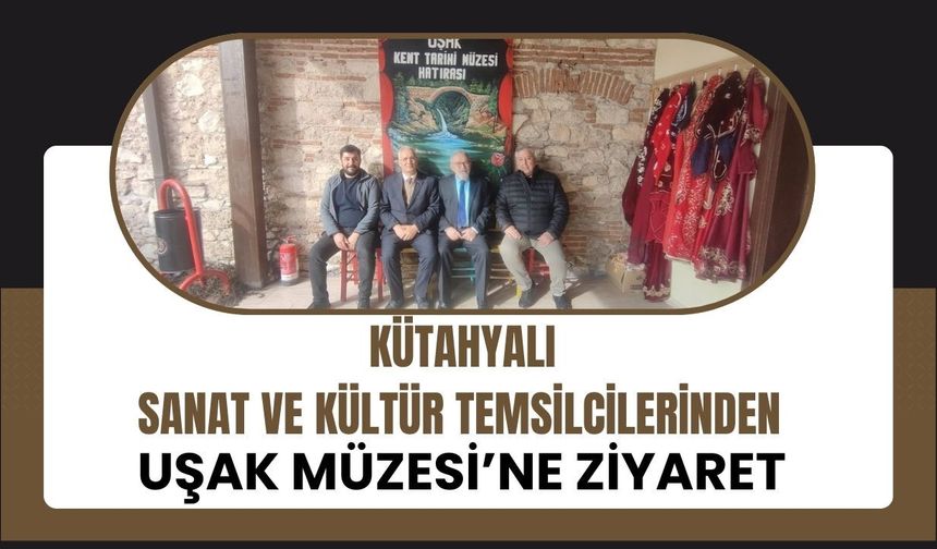 Sanat ve Kültür Temsilcilerinden Uşak Müzesi’ne Ziyaret