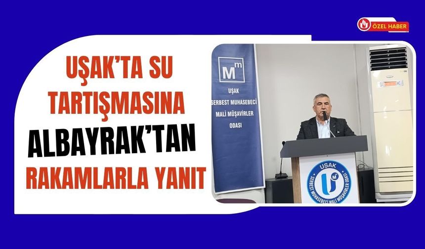Uşak’ta Su Tartışmasına Albayrak’tan Rakamlarla Yanıt