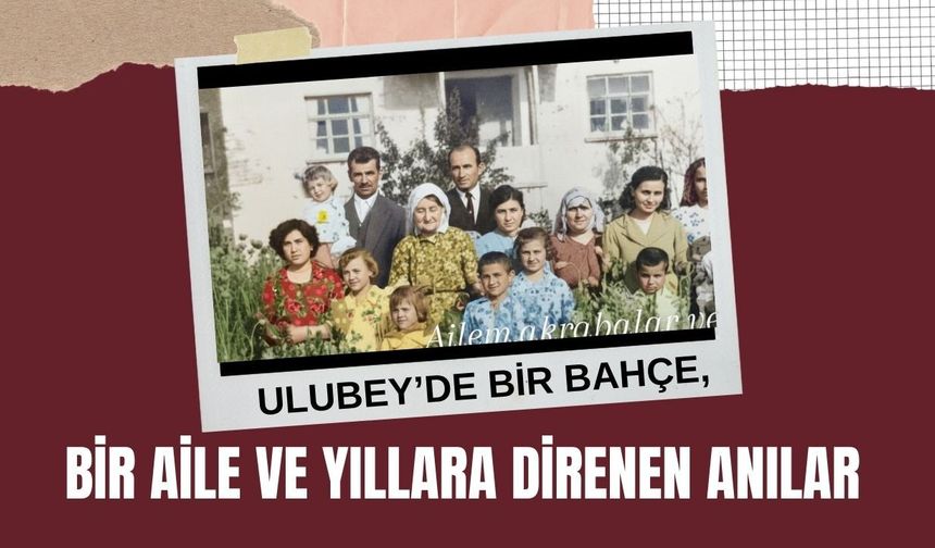 Ulubey’de Bir Bahçe, Bir Aile ve Yıllara Direnen Anılar