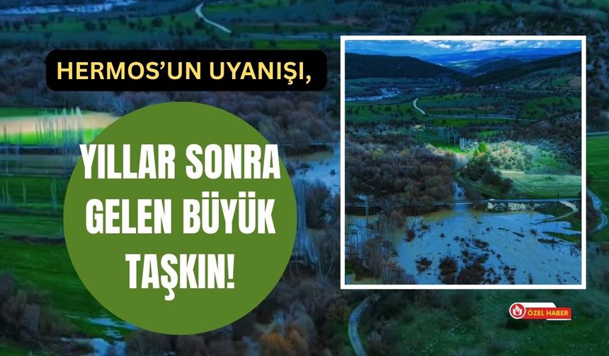 Hermos’un Uyanışı, Yıllar Sonra Gelen Büyük Taşkın!