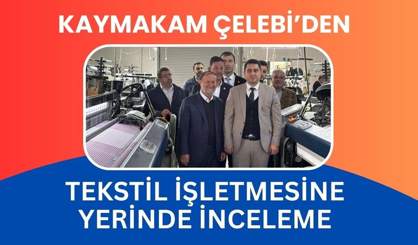 Kaymakam Çelebi’den Tekstil İşletmesine Yerinde İnceleme