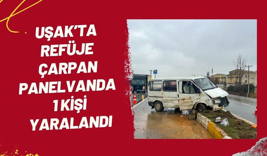 Uşak’ta Refüje Çarpan Panelvanda 1 Kişi Yaralandı