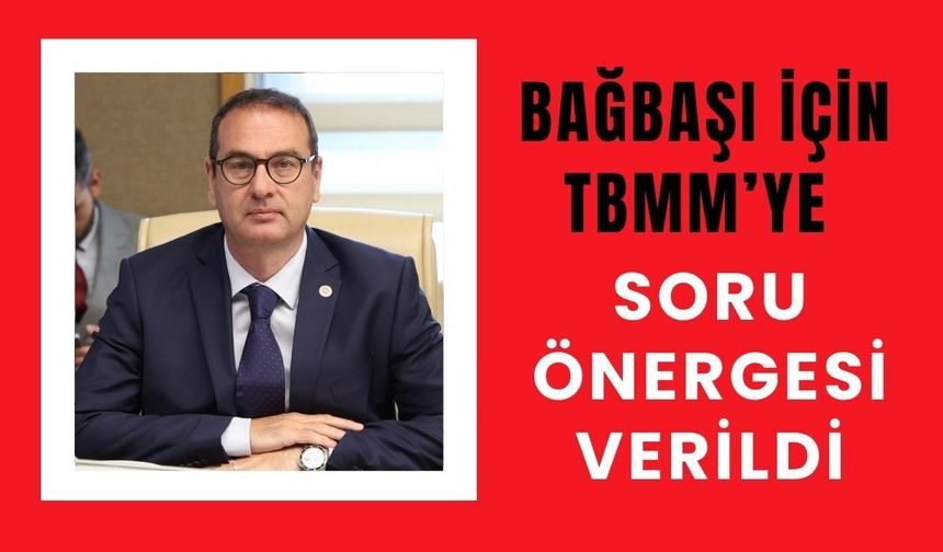 Bağbaşı İçin TBMM’ye Soru Önergesi Verildi