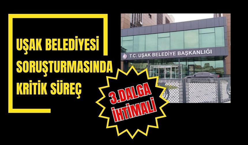 Uşak Belediyesi Soruşturmasında Kritik Süreç