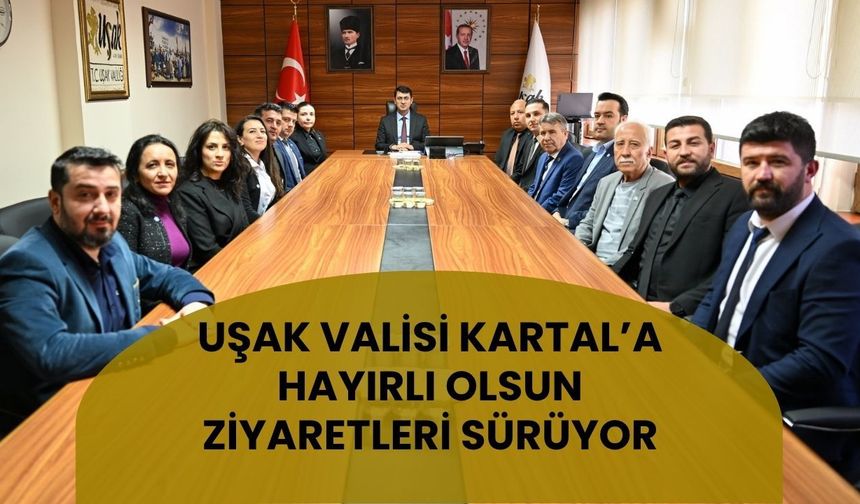 Uşak Valisi Kartal’a Hayırlı Olsun Ziyaretleri Sürüyor