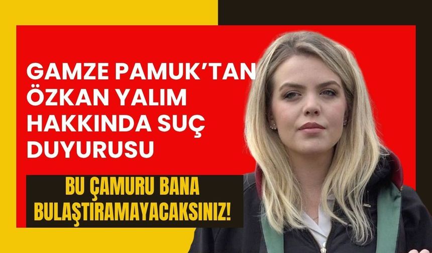Gamze Pamuk’tan Özkan Yalım Hakkında Suç Duyurusu: “Bu Çamuru Bana Bulaştıramayacaksınız”