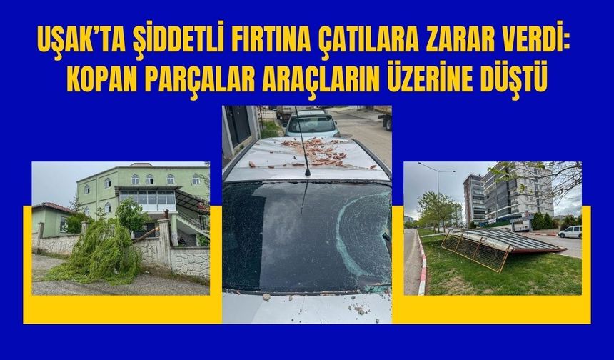 Uşak’ta Şiddetli Fırtına Çatılara Zarar Verdi: Kopan Parçalar Araçların Üzerine Düştü
