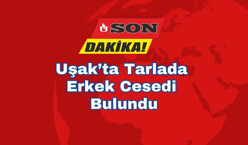 Uşak’ta Tarlada Erkek Cesedi Bulundu