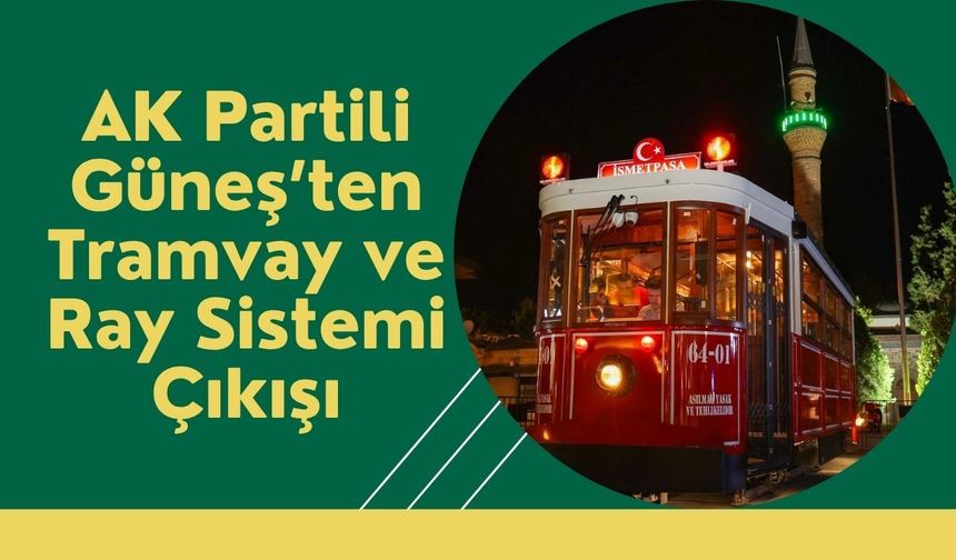 AK Partili Güneş’ten Tramvay ve Ray Sistemi Çıkışı