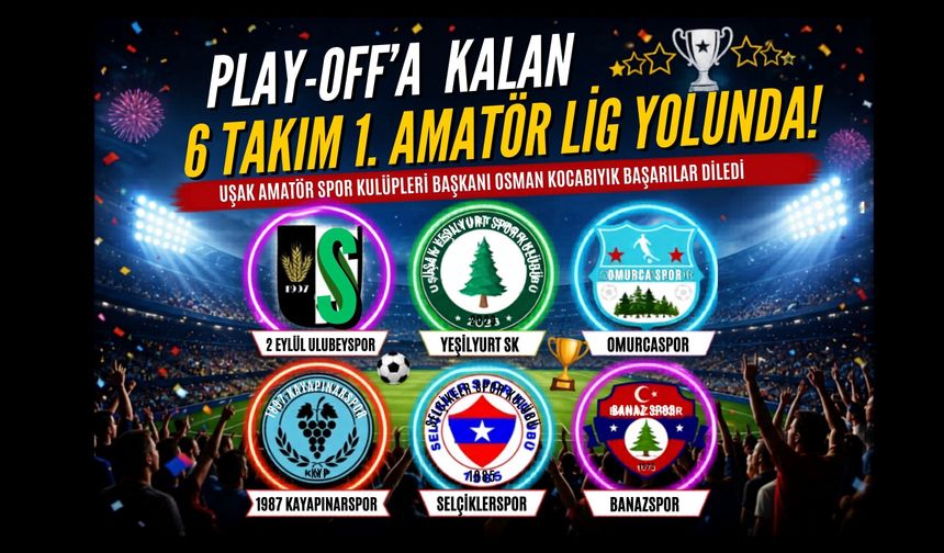 Uşak’ta Play-Off Heyecanı: 6 Takım 1. Amatör Lig Yolunda Mücadele Verecek