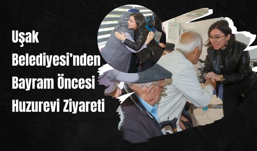 Uşak Belediyesi’nden Bayram Öncesi Huzurevi Ziyareti