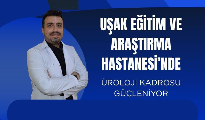 Uşak Eğitim ve Araştırma Hastanesi’nde Üroloji Kadrosu Güçleniyor