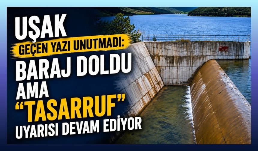 Uşak Geçen Yazı Unutmadı: Baraj Doldu Ama “Tasarruf” Uyarısı Devam Ediyor