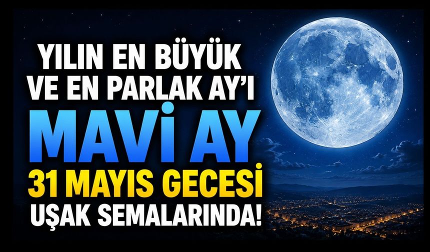 Uşak’ta Gökyüzü Şöleni: Yılın En Büyük ve En Parlak “Mavi Ay”ı 31 Mayıs Gecesi Görülecek