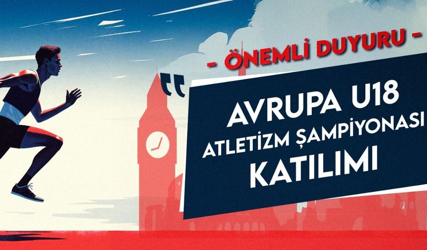 U18 Avrupa Atletizm Şampiyonası İçin Son Fırsat: Milli Takım Kadrosu 5 Temmuz'da Netleşecek