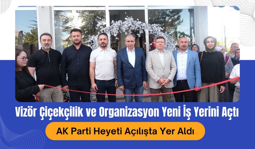 Vizör Çiçekçilik ve Organizasyon Yeni İş Yerini Açtı, AK Parti Heyeti Açılışta Yer Aldı