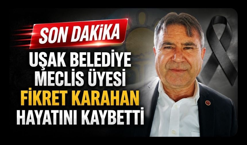 Uşak Belediye Meclis Üyesi Fikret Karahan Hayatını Kaybetti