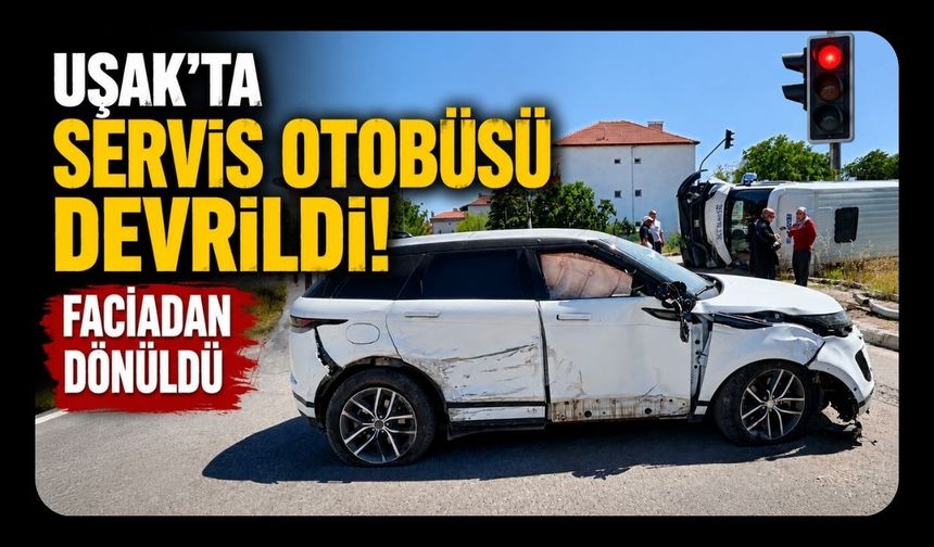 Uşak'ta Servis Otobüsü Devrildi! Faciadan Dönüldü