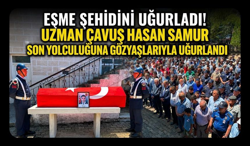Eşme Şehidini Uğurladı! Uzman Çavuş Hasan Samur Son Yolculuğuna Gözyaşlarıyla Uğurlandı