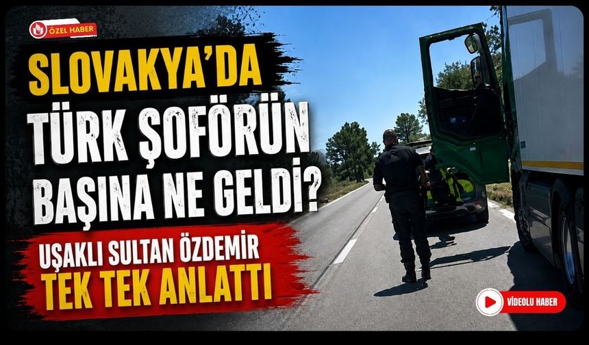 Slovakya'da Türk Şoförün Başına Ne Geldi? Uşaklı Sultan Özdemir Tek Tek Anlattı
