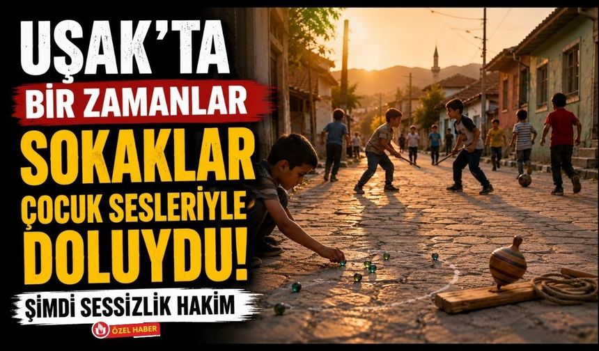 Uşak'ta Bir Zamanlar Sokaklar Çocuk Sesleriyle Doluydu! Şimdi Sessizlik Hakim